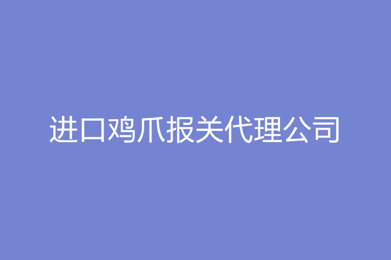 進(jìn)口雞爪報(bào)關(guān)代理公司.jpg