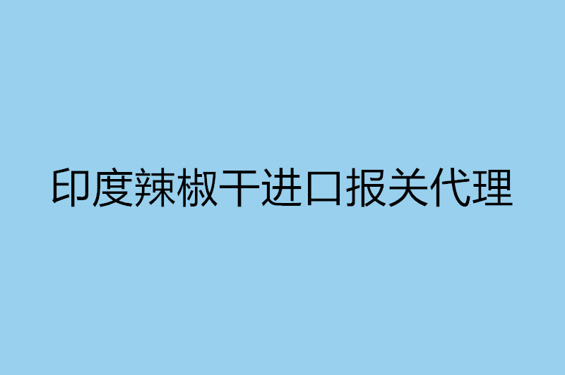 印度辣椒干進口報關(guān)代理.jpg